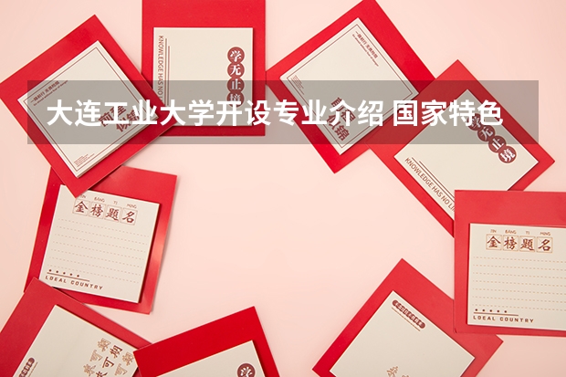 大连工业大学开设专业介绍 国家特色专业有哪些