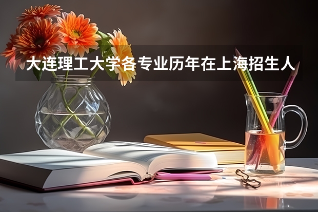 大连理工大学各专业历年在上海招生人数