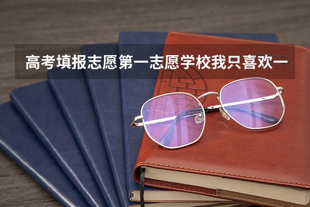 高考填报志愿第一志愿学校我只喜欢一个专业那其他的五个专业怎么填