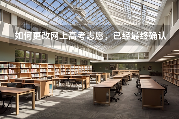 如何更改网上高考志愿，已经最终确认了，但还没签字，我是广东考生