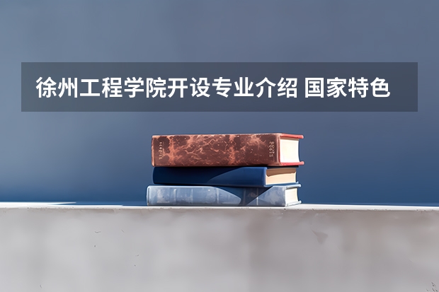 徐州工程学院开设专业介绍 国家特色专业有哪些