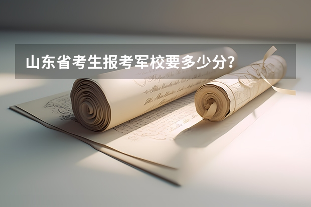 山东省考生报考军校要多少分?