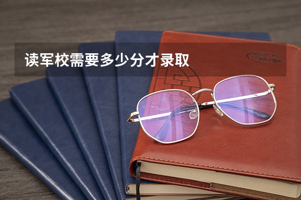 读军校需要多少分才录取