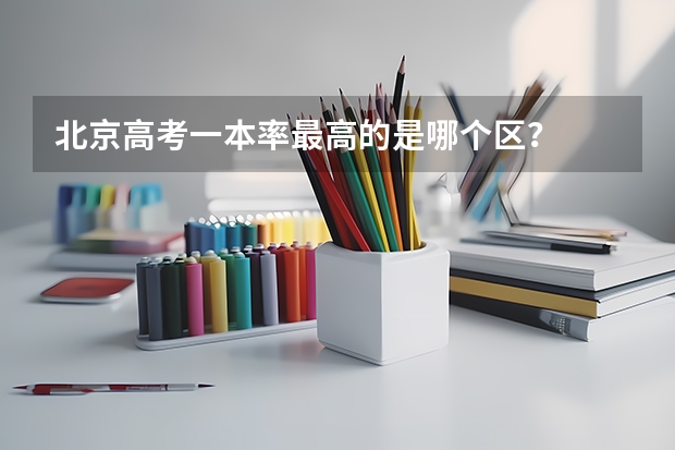 北京高考一本率最高的是哪个区？