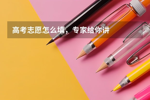 高考志愿怎么填,专家给你讲