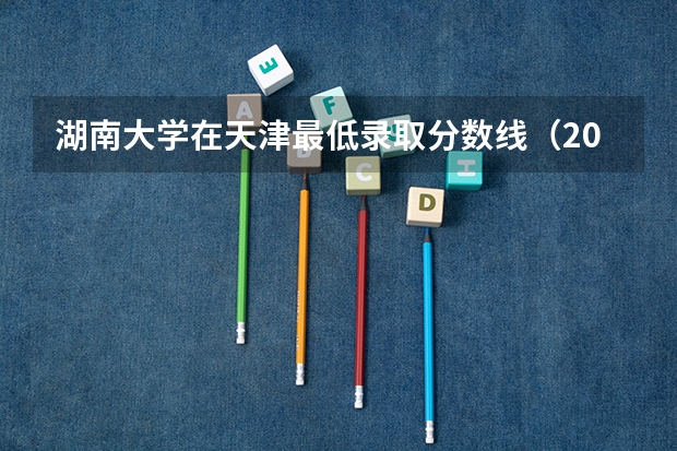 湖南大学在天津最低录取分数线（2024高考参考）