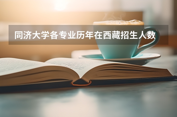 同济大学各专业历年在西藏招生人数