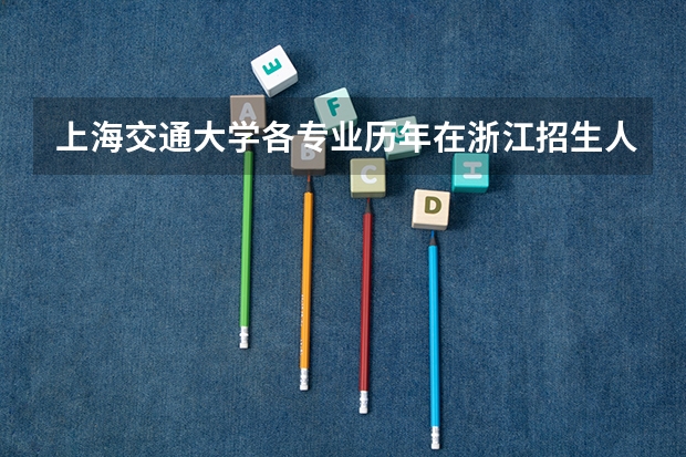 上海交通大学各专业历年在浙江招生人数