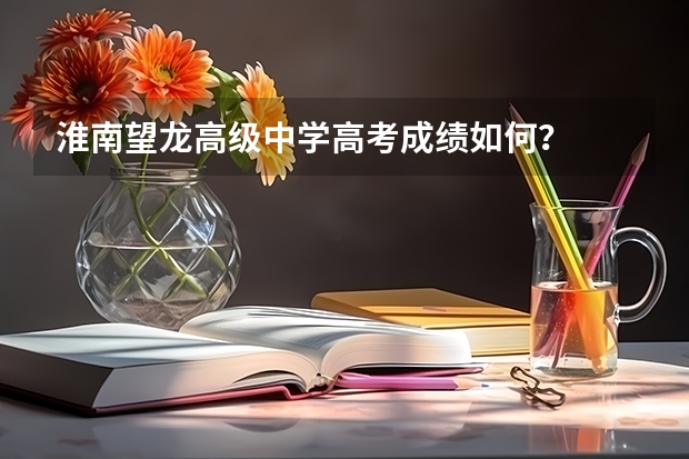 淮南望龙高级中学高考成绩如何？