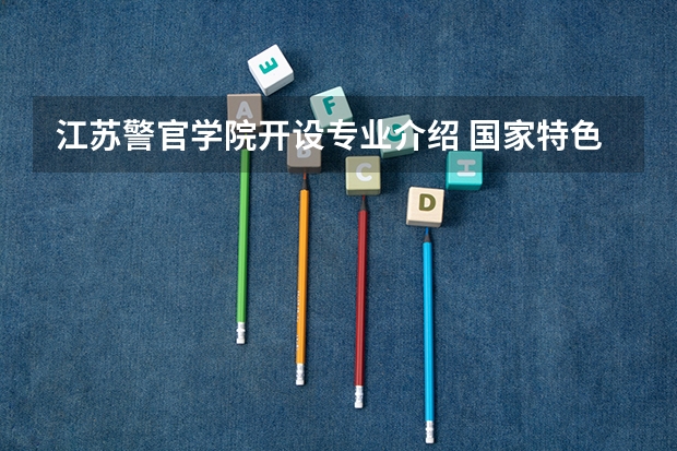 江苏警官学院开设专业介绍 国家特色专业有哪些