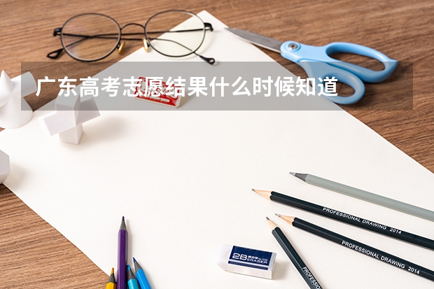 广东高考志愿结果什么时候知道