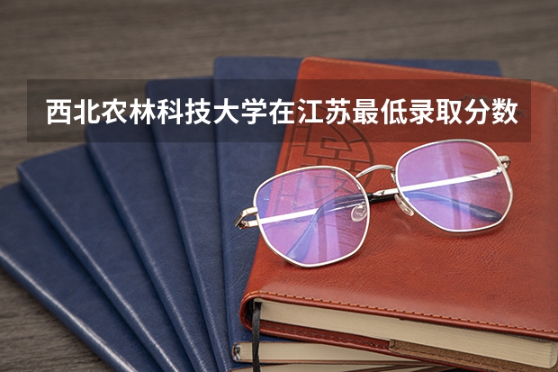 西北农林科技大学在江苏最低录取分数线（2024高考参考）