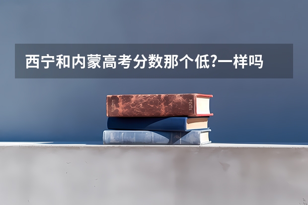 西宁和内蒙高考分数那个低?一样吗