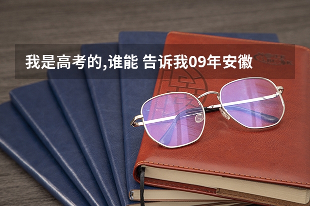 我是高考的,谁能 告诉我09年安徽省高考军校的招生情况?还有分数,军校名称!（军校在安徽省录取分数线）