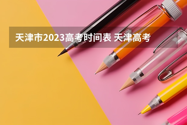 天津市2023高考时间表 天津高考几号出分数