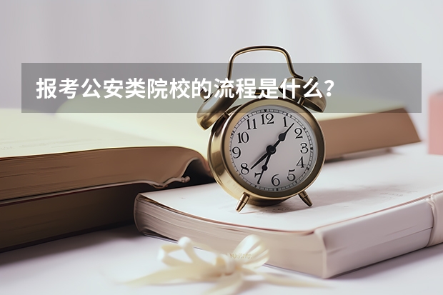 报考公安类院校的流程是什么？