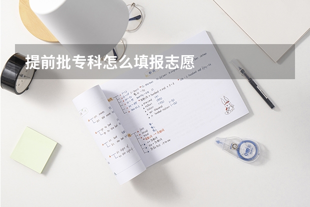 提前批专科怎么填报志愿