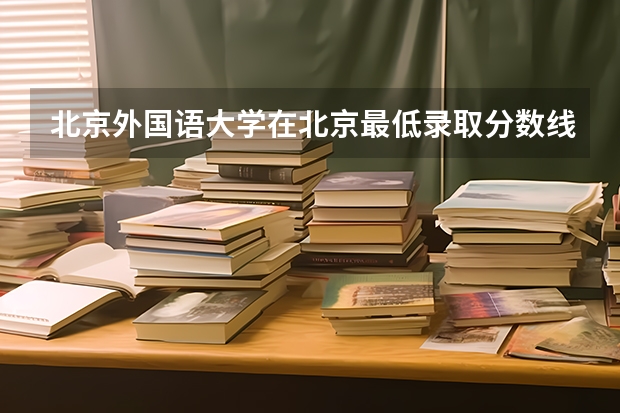 北京外国语大学在北京最低录取分数线（2024高考参考）