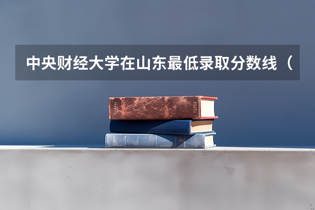 中央财经大学在山东最低录取分数线（2024高考参考）