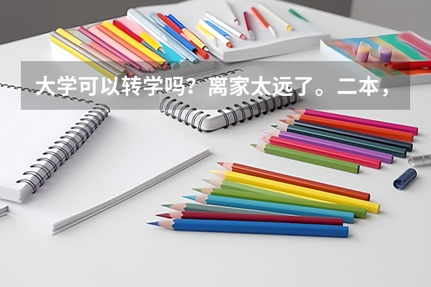 大学可以转学吗？离家太远了。二本，想转到家那边读，当年高考过家那边学校录取线，今年大二，可以转吗？