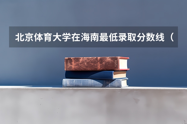 北京体育大学在海南最低录取分数线（2024高考参考）