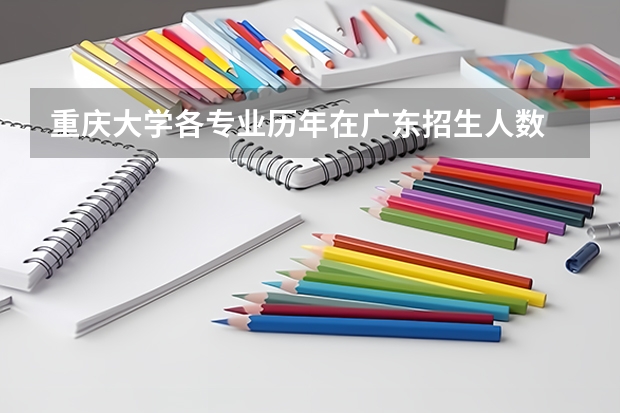 重庆大学各专业历年在广东招生人数