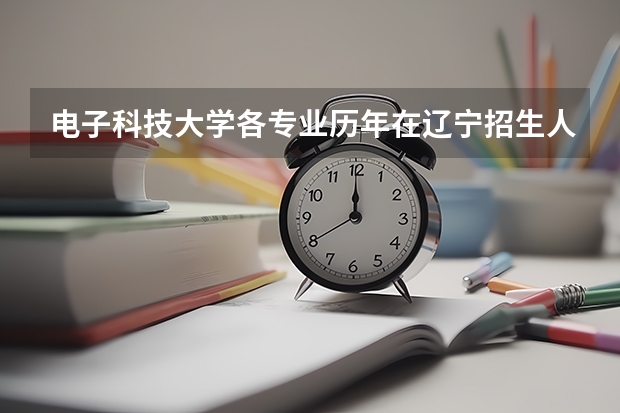 电子科技大学各专业历年在辽宁招生人数