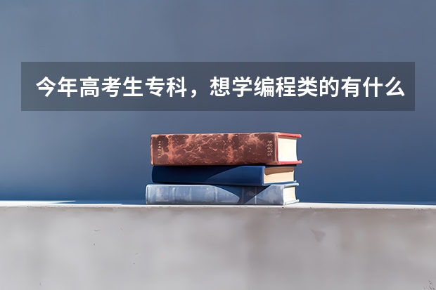 今年高考生专科，想学编程类的有什么选择专业的建议吗?