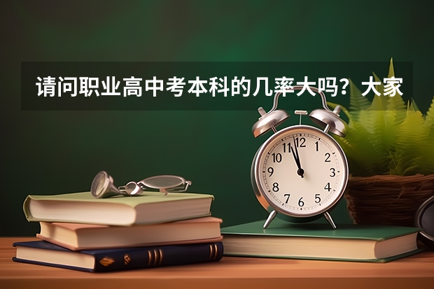 请问职业高中考本科的几率大吗？大家都在哪些职高就读？