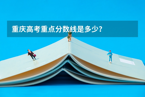 重庆高考重点分数线是多少?