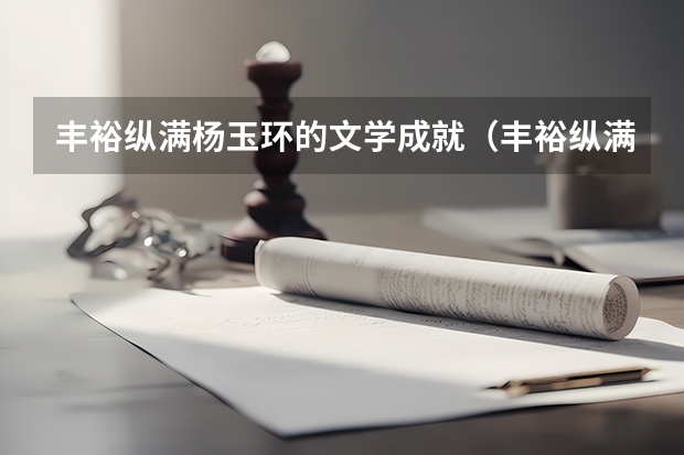 丰裕纵满杨玉环的文学成就（丰裕纵满杨玉环的文学成就）