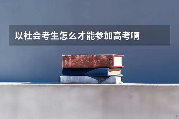 以社会考生怎么才能参加高考啊