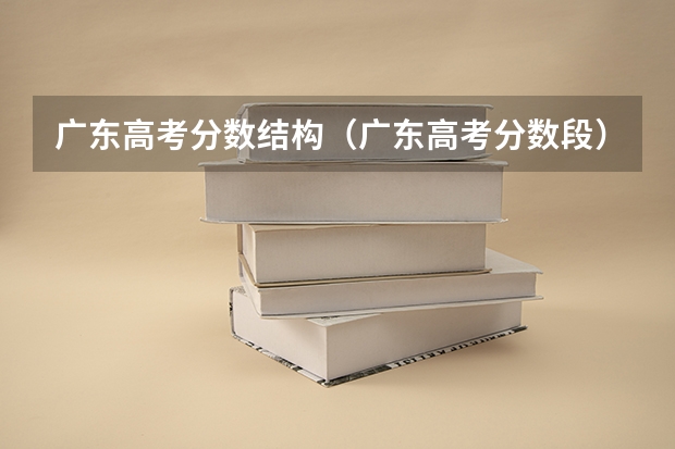 广东高考分数结构（广东高考分数段）