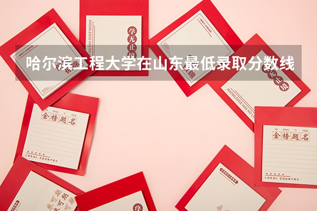 哈尔滨工程大学在山东最低录取分数线（2024高考参考）