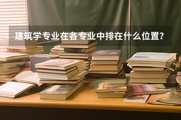 建筑学专业在各专业中排在什么位置？前景怎么样？