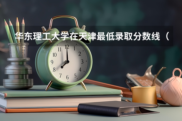 华东理工大学在天津最低录取分数线（2024高考参考）