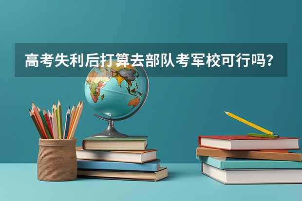 高考失利后打算去部队考军校可行吗？