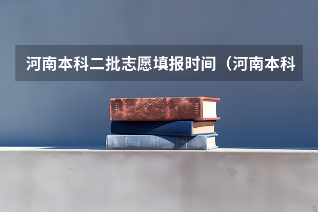河南本科二批志愿填报时间（河南本科二批可以报几个志愿）