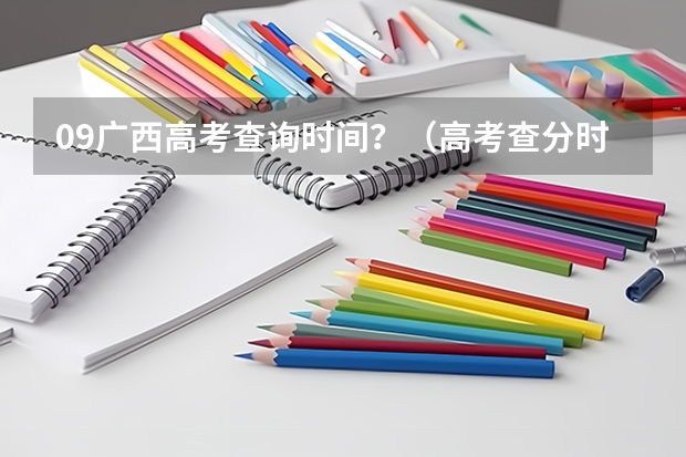 09广西高考查询时间？（高考查分时间广西）