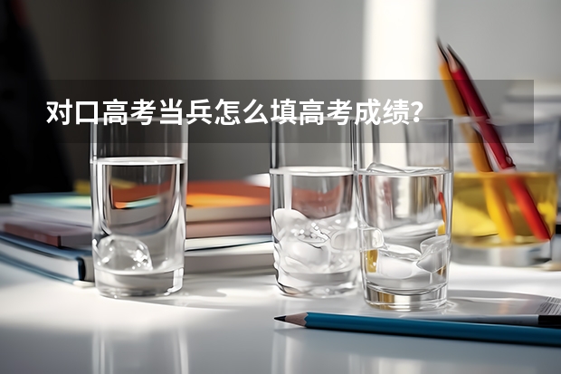 对口高考当兵怎么填高考成绩？