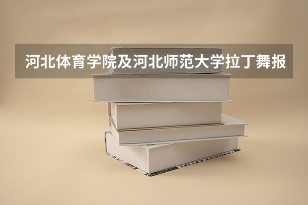 河北体育学院及河北师范大学拉丁舞报名时间和考试时间是多少