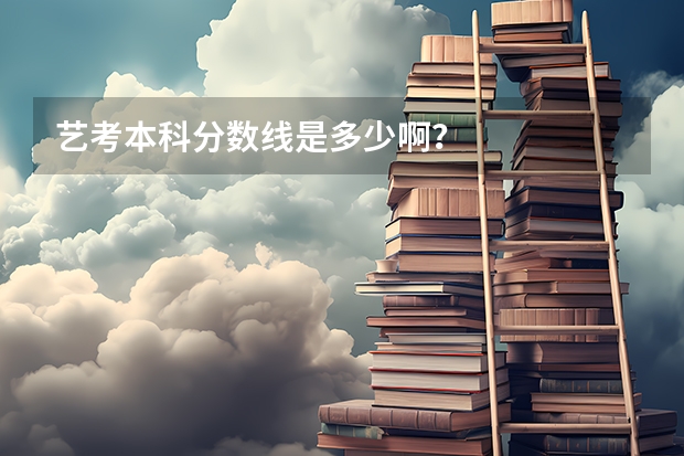 艺考本科分数线是多少啊？