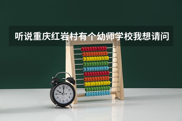 听说重庆红岩村有个幼师学校.我想请问下它春季招生不?要什么要求?学费大概好多?
