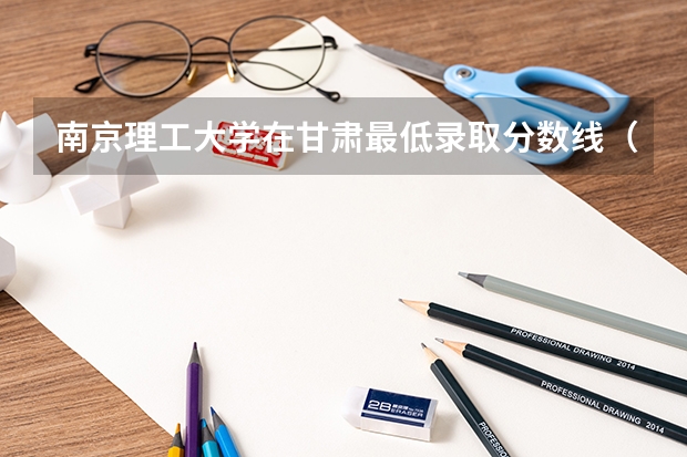 南京理工大学在甘肃最低录取分数线（2024高考参考）