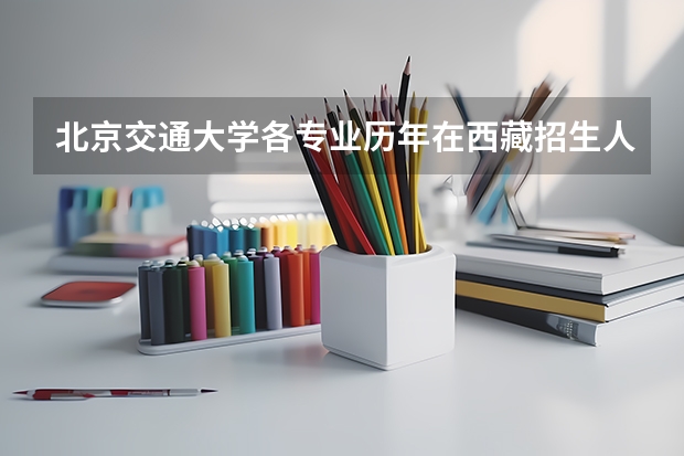 北京交通大学各专业历年在西藏招生人数