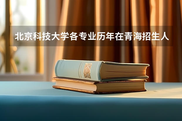 北京科技大学各专业历年在青海招生人数