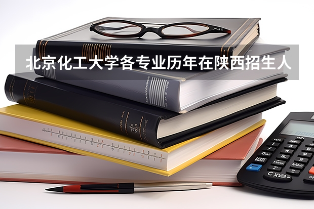 北京化工大学各专业历年在陕西招生人数
