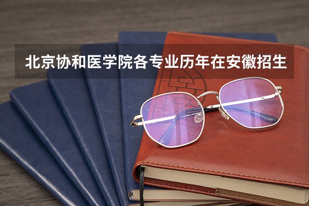 北京协和医学院各专业历年在安徽招生人数
