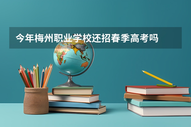 今年梅州职业学校还招春季高考吗