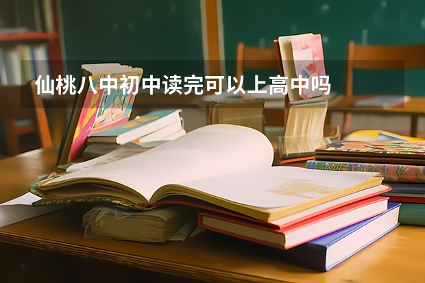 仙桃八中初中读完可以上高中吗